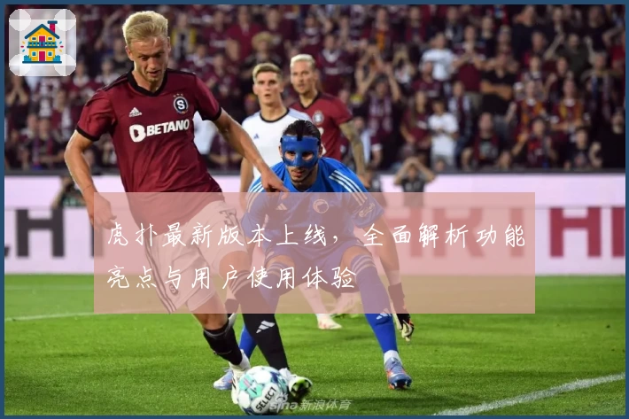 虎扑最新版本上线，全面解析功能亮点与用户使用体验