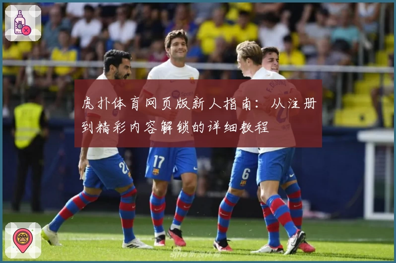 虎扑体育网页版新人指南：从注册到精彩内容解锁的详细教程