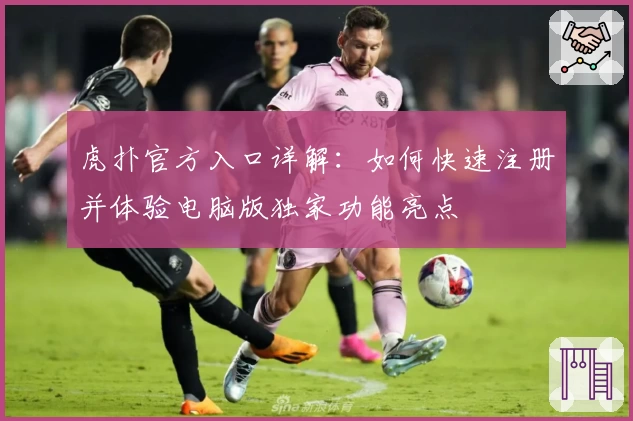 虎扑官方入口详解：如何快速注册并体验电脑版独家功能亮点