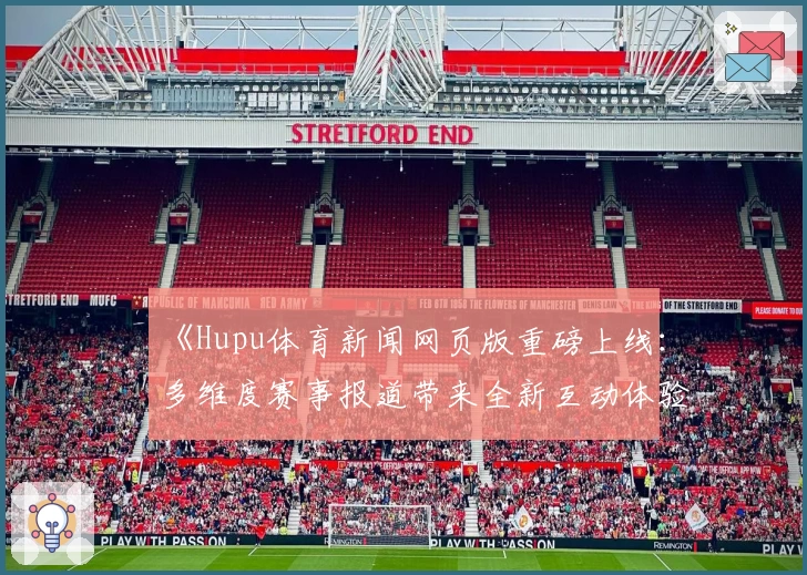 《Hupu体育新闻网页版重磅上线：多维度赛事报道带来全新互动体验》