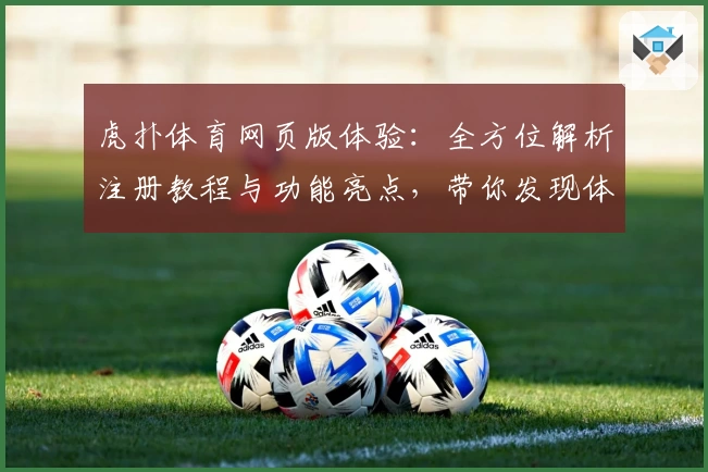 虎扑体育网页版体验：全方位解析注册教程与功能亮点，带你发现体育迷的交流新天地