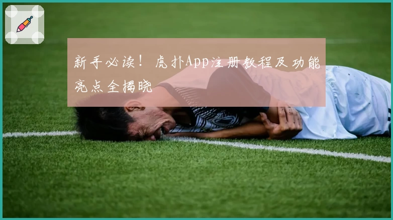 新手必读！虎扑App注册教程及功能亮点全揭晓