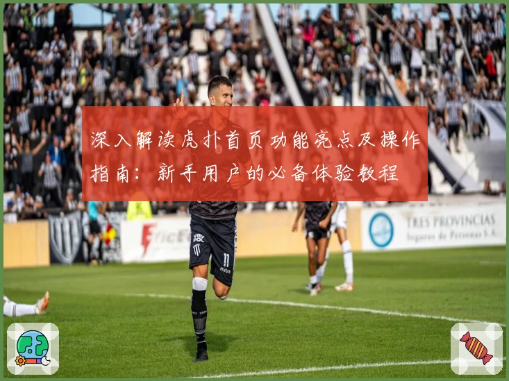 深入解读虎扑首页功能亮点及操作指南：新手用户的必备体验教程