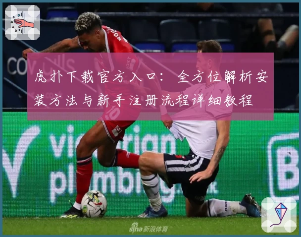 虎扑下载官方入口：全方位解析安装方法与新手注册流程详细教程