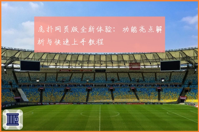 虎扑网页版全新体验:功能亮点解析与快速上手教程