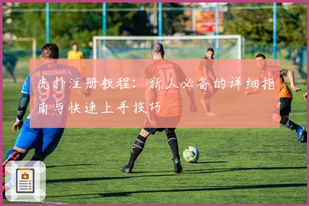 虎扑注册教程：新人必备的详细指南与快速上手技巧