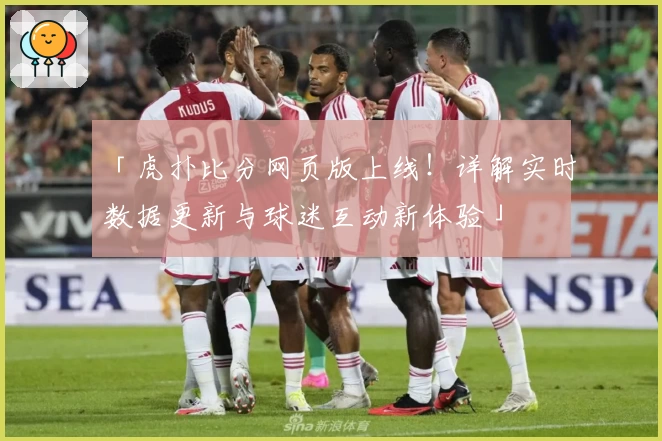 「虎扑比分网页版上线！详解实时数据更新与球迷互动新体验」