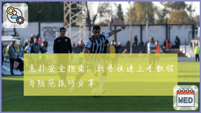 虎扑安全指南:新手快速上手教程与防范技巧分享