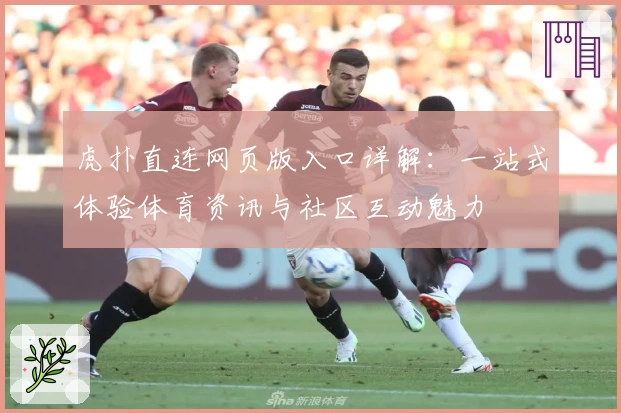 虎扑直连网页版入口详解:一站式体验体育资讯与社区互动魅力