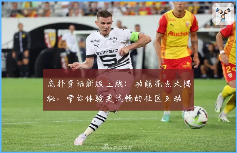 虎扑资讯新版上线：功能亮点大揭秘，带你体验更流畅的社区互动