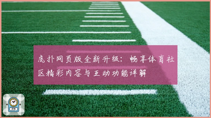 虎扑网页版全新升级：畅享体育社区精彩内容与互动功能详解