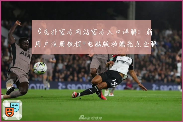 《虎扑官方网站官方入口详解：新用户注册教程+电脑版功能亮点全解析》