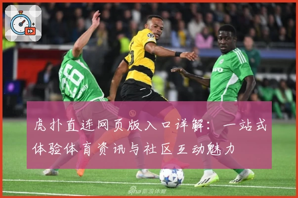 虎扑直连网页版入口详解：一站式体验体育资讯与社区互动魅力