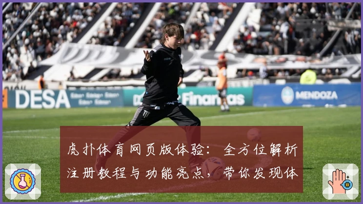 虎扑体育网页版体验：全方位解析注册教程与功能亮点，带你发现体育迷的交流新天地
