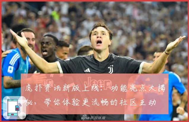 虎扑资讯新版上线:功能亮点大揭秘,带你体验更流畅的社区互动