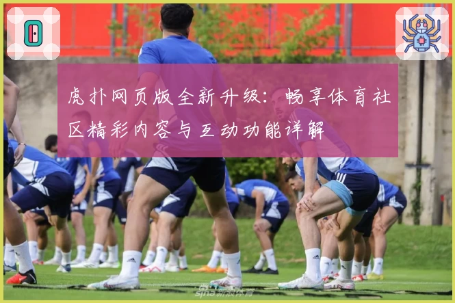虎扑网页版全新升级：畅享体育社区精彩内容与互动功能详解