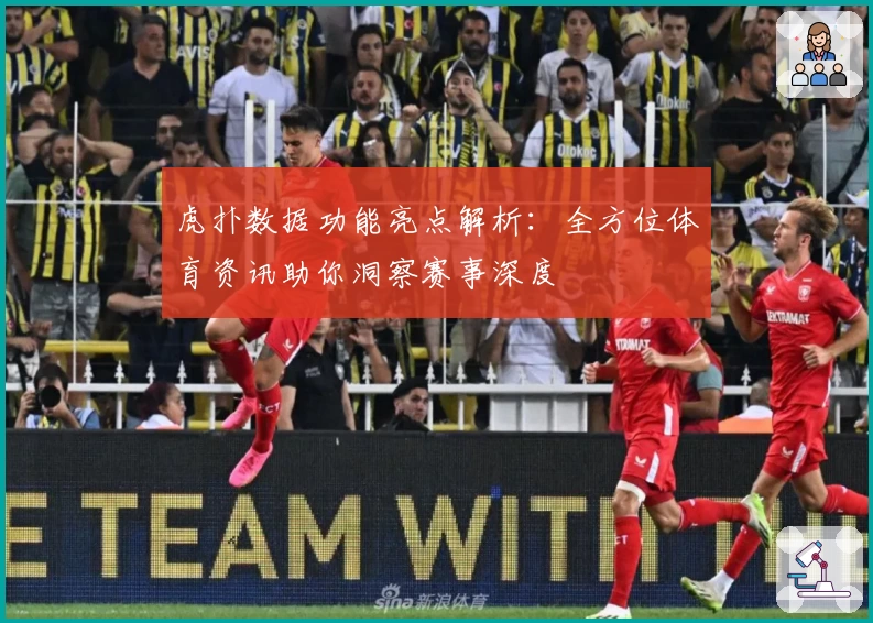虎扑数据功能亮点解析：全方位体育资讯助你洞察赛事深度