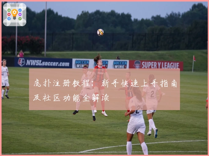 虎扑注册教程：新手快速上手指南及社区功能全解读