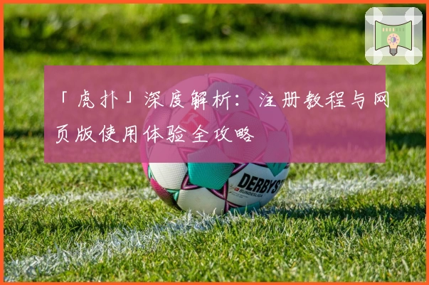 「虎扑」深度解析：注册教程与网页版使用体验全攻略