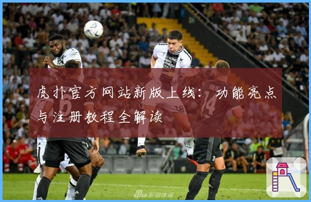 虎扑官方网站新版上线：功能亮点与注册教程全解读