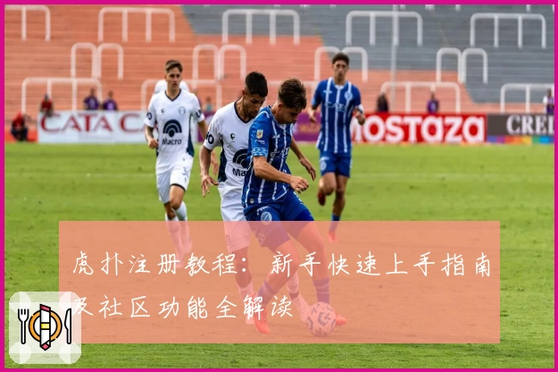 虎扑注册教程：新手快速上手指南及社区功能全解读